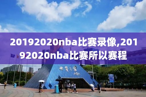 20192020nba比赛录像,20192020nba比赛所以赛程