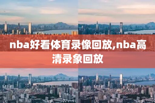 nba好看体育录像回放,nba高清录象回放