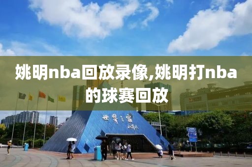 姚明nba回放录像,姚明打nba的球赛回放