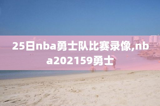 25日nba勇士队比赛录像,nba202159勇士