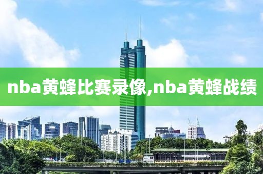 nba黄蜂比赛录像,nba黄蜂战绩