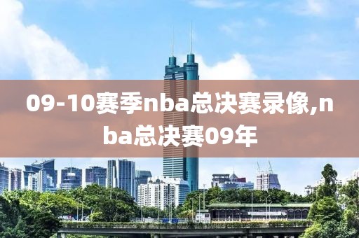 09-10赛季nba总决赛录像,nba总决赛09年