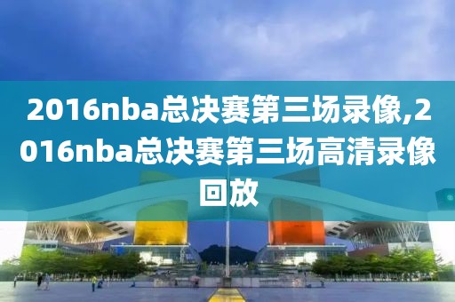 2016nba总决赛第三场录像,2016nba总决赛第三场高清录像回放