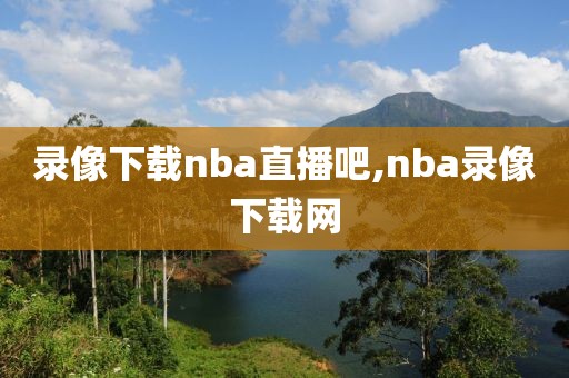 录像下载nba直播吧,nba录像下载网