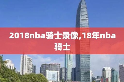 2018nba骑士录像,18年nba骑士