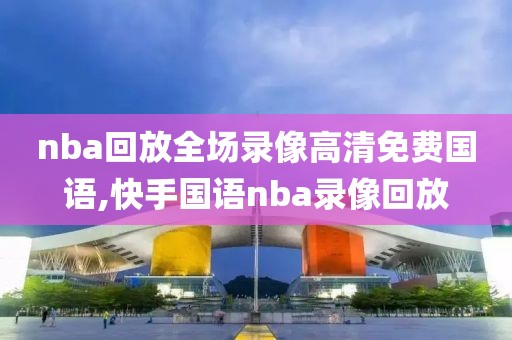 nba回放全场录像高清免费国语,快手国语nba录像回放