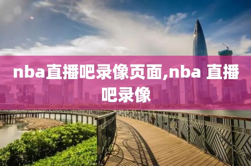 nba直播吧录像页面,nba 直播吧录像