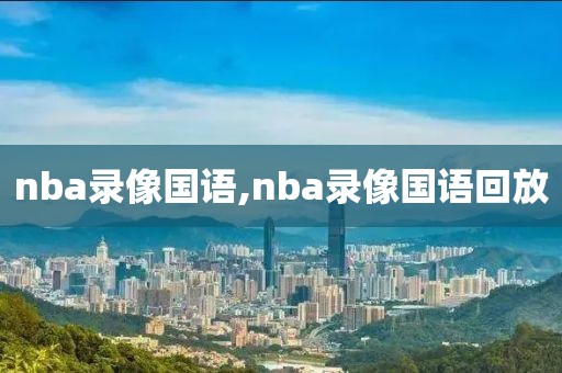 nba录像国语,nba录像国语回放