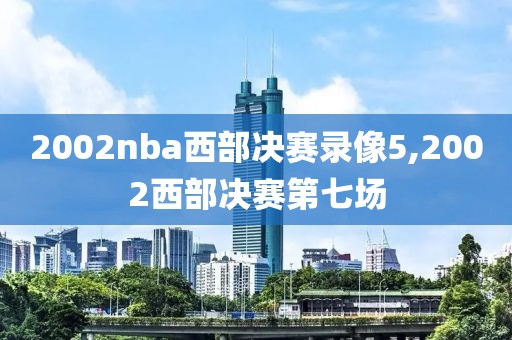 2002nba西部决赛录像5,2002西部决赛第七场