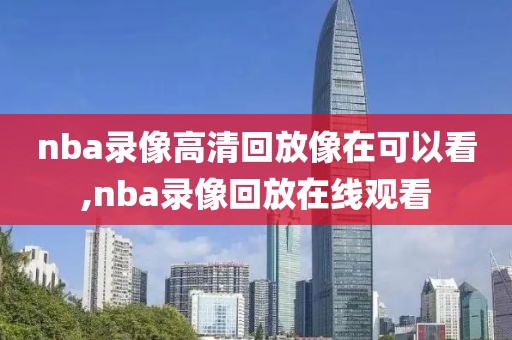 nba录像高清回放像在可以看,nba录像回放在线观看