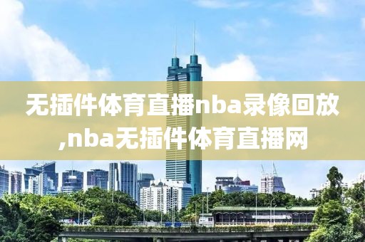 无插件体育直播nba录像回放,nba无插件体育直播网