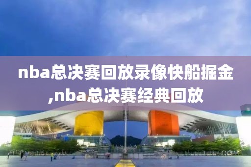 nba总决赛回放录像快船掘金,nba总决赛经典回放