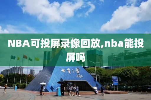 NBA可投屏录像回放,nba能投屏吗