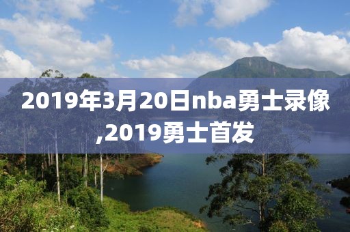 2019年3月20日nba勇士录像,2019勇士首发