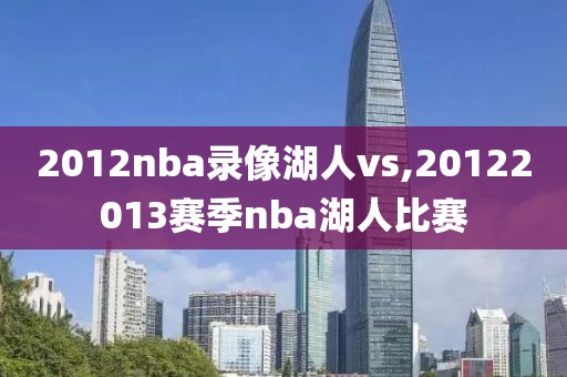 2012nba录像湖人vs,20122013赛季nba湖人比赛