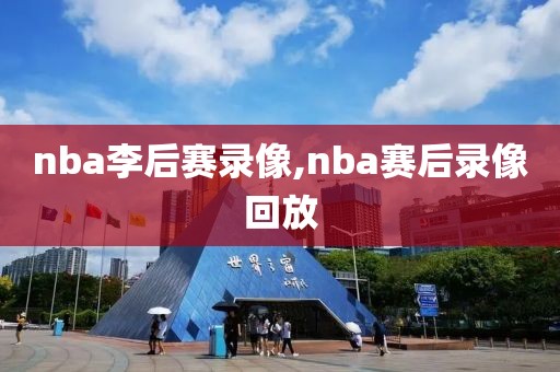 nba李后赛录像,nba赛后录像回放