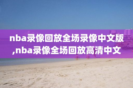 nba录像回放全场录像中文版,nba录像全场回放高清中文