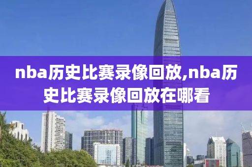 nba历史比赛录像回放,nba历史比赛录像回放在哪看