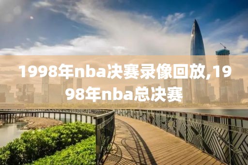 1998年nba决赛录像回放,1998年nba总决赛