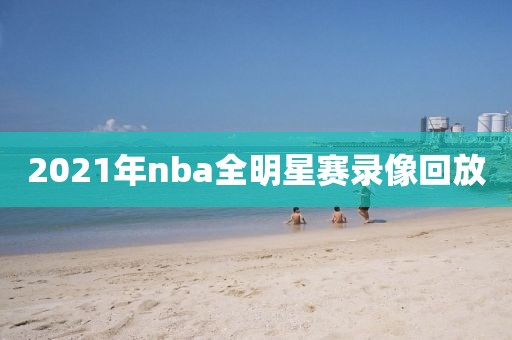 2021年nba全明星赛录像回放