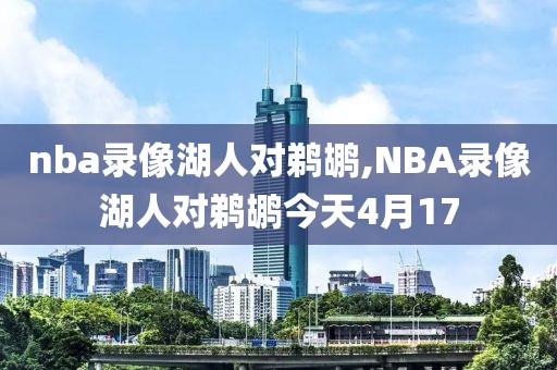 nba录像湖人对鹈鹕,NBA录像湖人对鹈鹕今天4月17