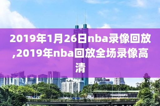 2019年1月26日nba录像回放,2019年nba回放全场录像高清