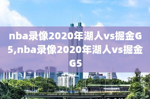 nba录像2020年湖人vs掘金G5,nba录像2020年湖人vs掘金G5