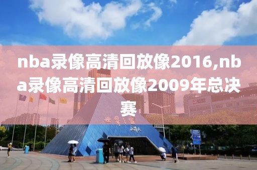 nba录像高清回放像2016,nba录像高清回放像2009年总决赛