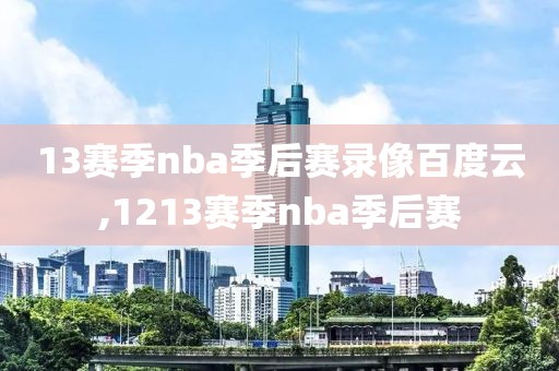 13赛季nba季后赛录像百度云,1213赛季nba季后赛