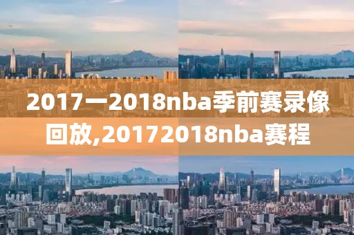 2017一2018nba季前赛录像回放,20172018nba赛程