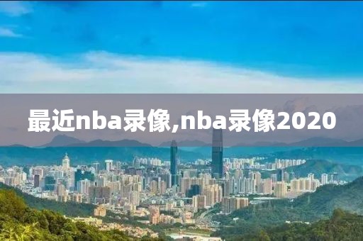 最近nba录像,nba录像2020