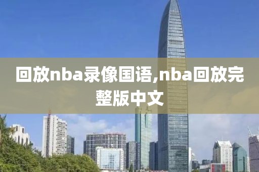 回放nba录像国语,nba回放完整版中文