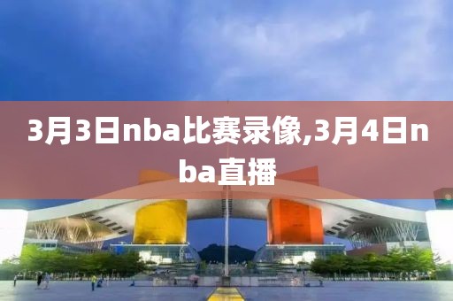 3月3日nba比赛录像,3月4日nba直播