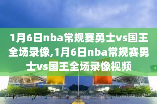 1月6日nba常规赛勇士vs国王全场录像,1月6日nba常规赛勇士vs国王全场录像视频