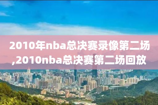 2010年nba总决赛录像第二场,2010nba总决赛第二场回放