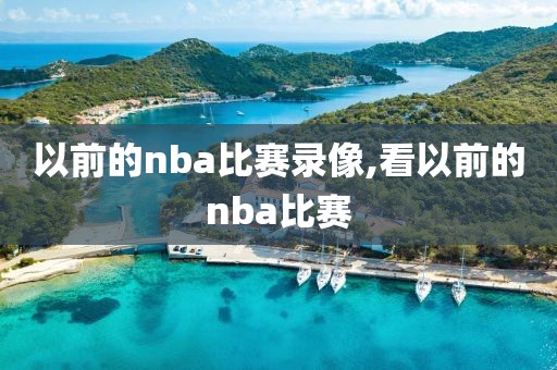 以前的nba比赛录像,看以前的nba比赛