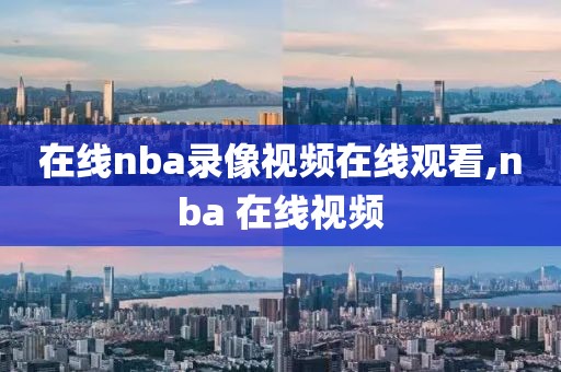 在线nba录像视频在线观看,nba 在线视频