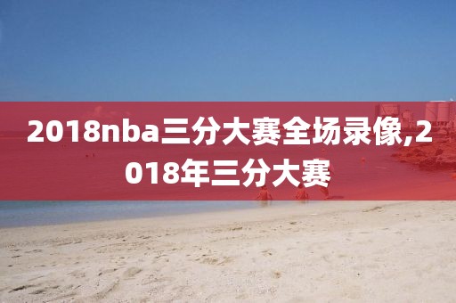 2018nba三分大赛全场录像,2018年三分大赛