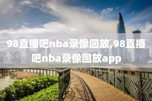 98直播吧nba录像回放,98直播吧nba录像回放app