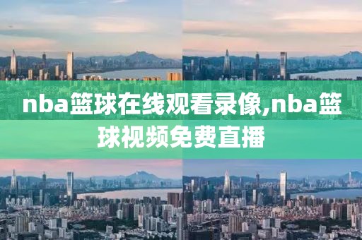 nba篮球在线观看录像,nba篮球视频免费直播