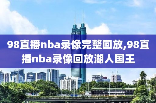 98直播nba录像完整回放,98直播nba录像回放湖人国王