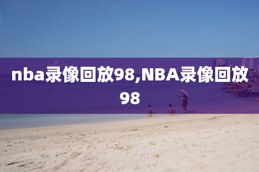 nba录像回放98,NBA录像回放98