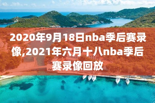 2020年9月18日nba季后赛录像,2021年六月十八nba季后赛录像回放