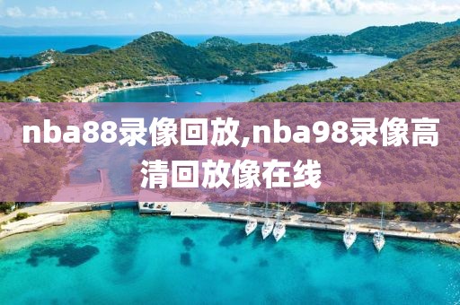 nba88录像回放,nba98录像高清回放像在线