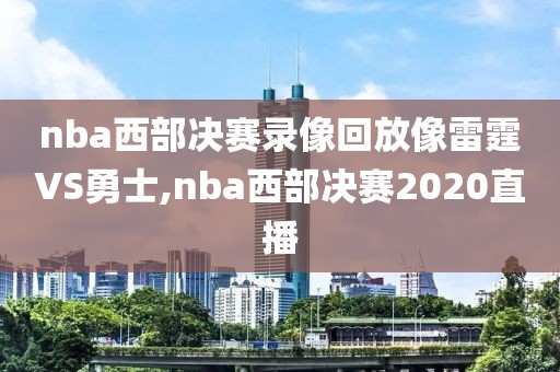 nba西部决赛录像回放像雷霆VS勇士,nba西部决赛2020直播