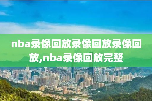 nba录像回放录像回放录像回放,nba录像回放完整