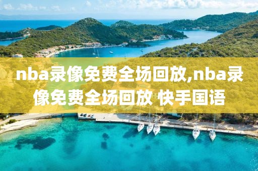 nba录像免费全场回放,nba录像免费全场回放 快手国语