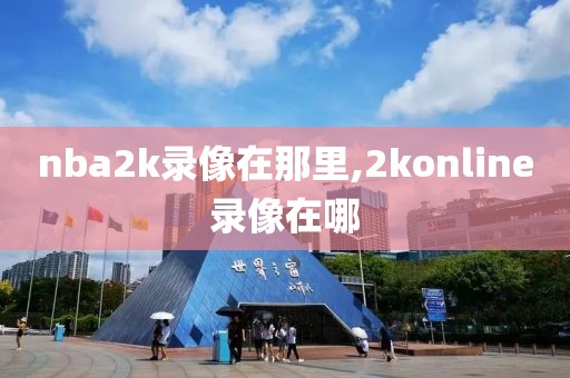 nba2k录像在那里,2konline录像在哪