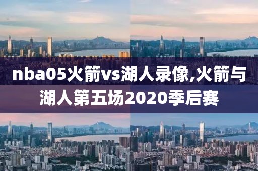 nba05火箭vs湖人录像,火箭与湖人第五场2020季后赛