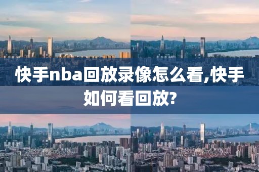 快手nba回放录像怎么看,快手如何看回放?